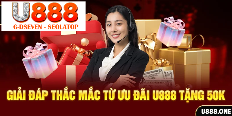 Giải đáp thắc mắc từ ưu đãi U888 tặng 50K