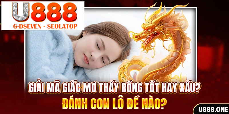 Giải mã giấc mơ thấy Rồng tốt hay xấu? Đánh con lô đề nào?