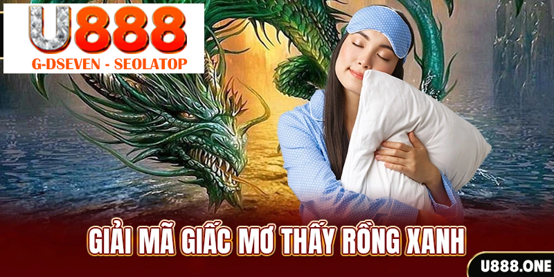 Giải mã giấc mơ thấy Rồng xanh