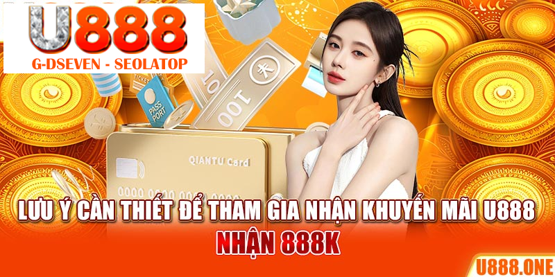 Lưu ý cần thiết để tham gia nhận khuyến mãi U888 nhận 888K