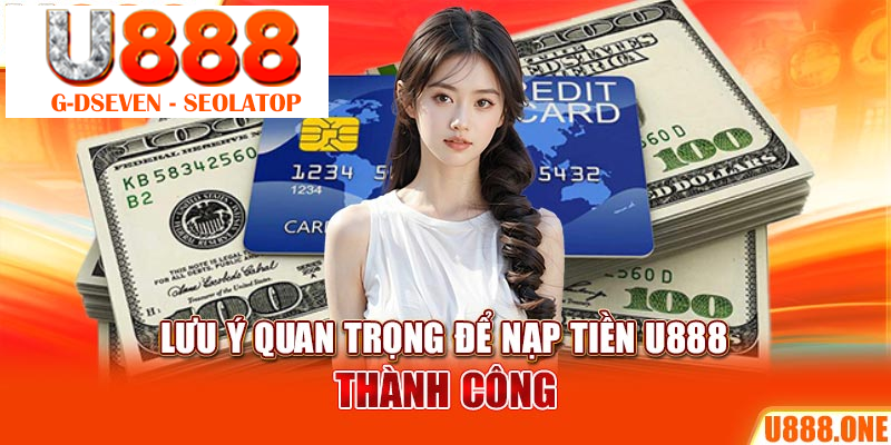 Lưu ý quan trọng để nạp tiền U888 thành công