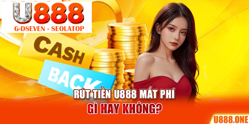 Rút tiền U888 mất phí gì hay không?