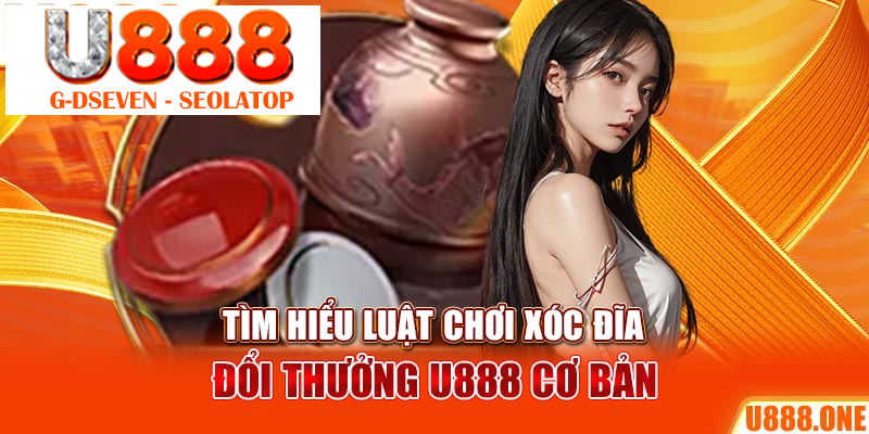 Tìm hiểu luật chơi Xóc Đĩa đổi thưởng U888 cơ bản