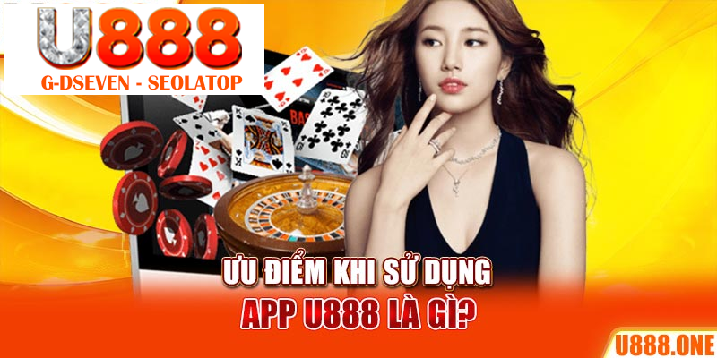 Ưu điểm khi sử dụng app U888 là gì?